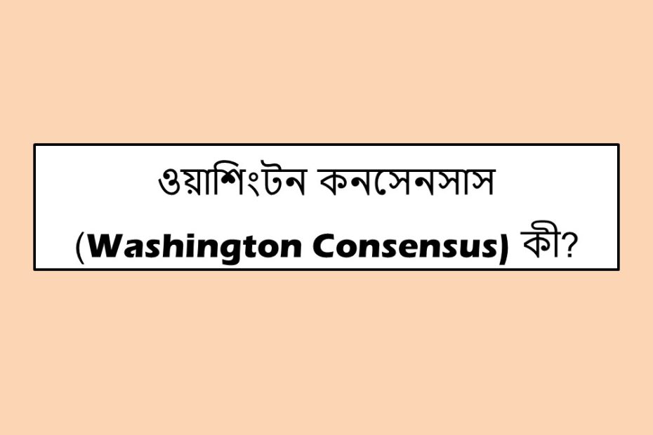 ওয়াশিংটন কনসেনসাস (Washington Consensus) কী?