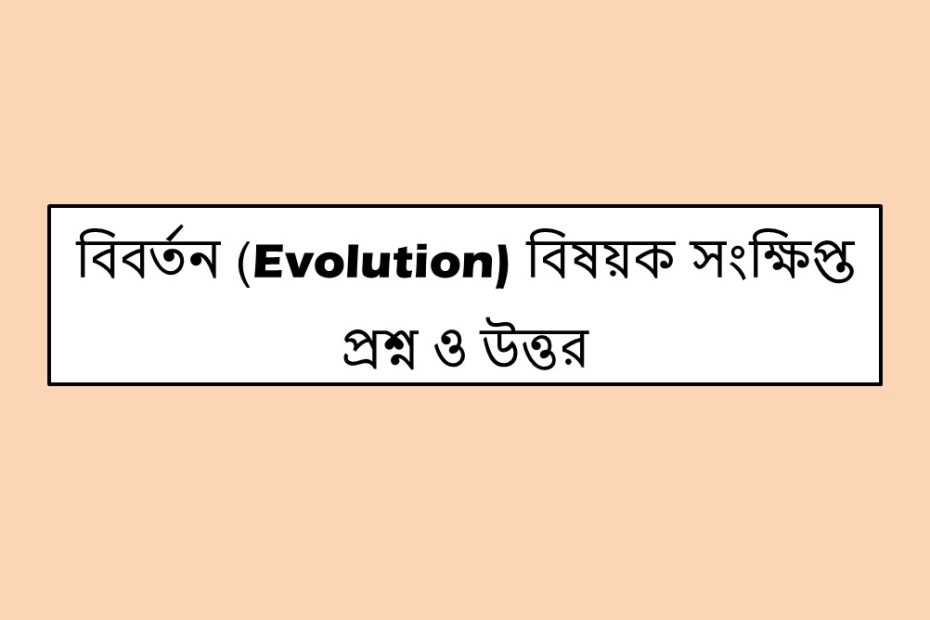 বিবর্তন (Evolution) বিষয়ক সংক্ষিপ্ত প্রশ্ন ও উত্তর